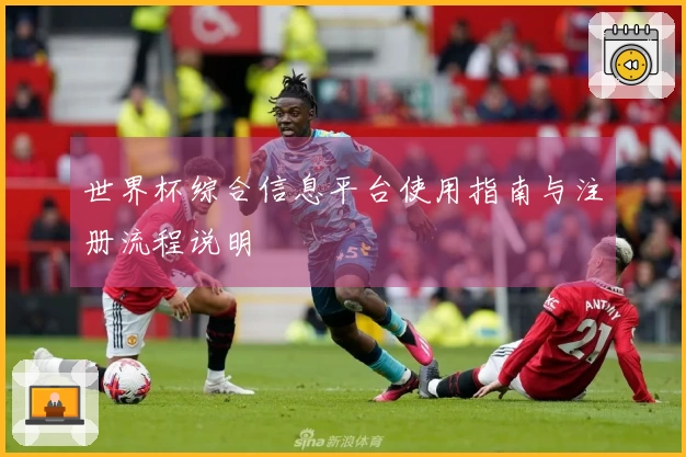 世界杯综合信息平台使用指南与注册流程说明