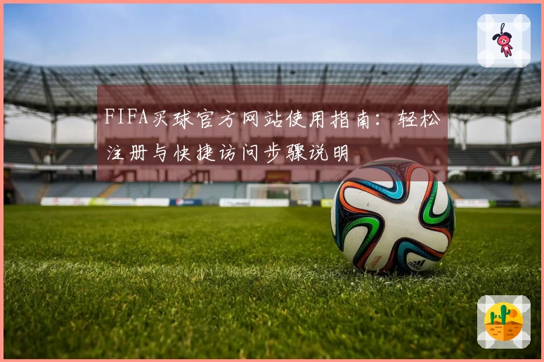 FIFA买球官方网站使用指南：轻松注册与快捷访问步骤说明