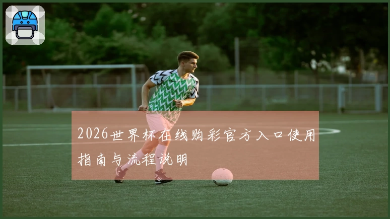 2026世界杯在线购彩官方入口使用指南与流程说明