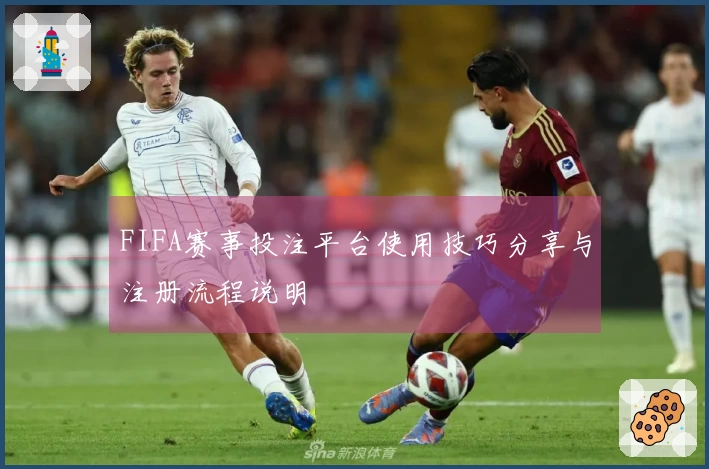FIFA赛事投注平台使用技巧分享与注册流程说明