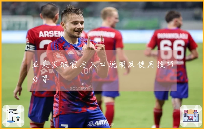 亚美买球官方入口说明及使用技巧分享