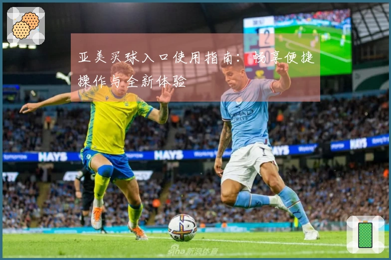 亚美买球入口使用指南：畅享便捷操作与全新体验
