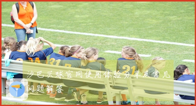 沙巴买球官网使用体验分享及常见问题解答