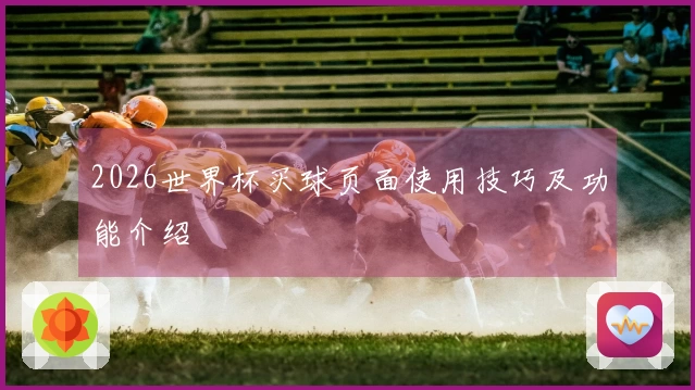 2026世界杯买球页面使用技巧及功能介绍