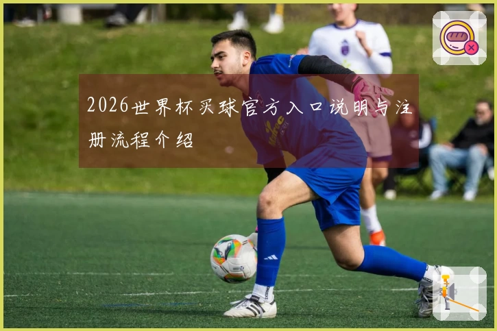 2026世界杯买球官方入口说明与注册流程介绍